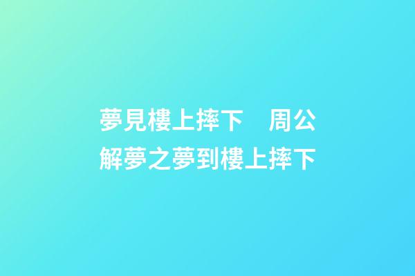夢見樓上摔下　周公解夢之夢到樓上摔下